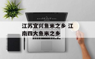 江苏宜兴鱼米之乡 江南四大鱼米之乡