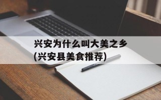 兴安为什么叫大美之乡(兴安县美食推荐)