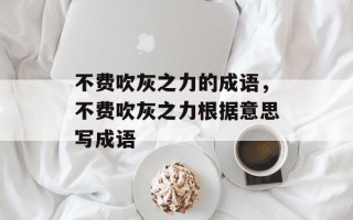 不费吹灰之力的成语，不费吹灰之力根据意思写成语