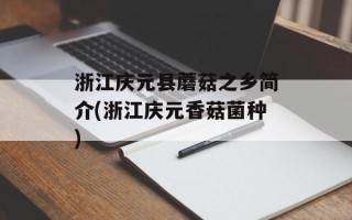 浙江庆元县蘑菇之乡简介(浙江庆元香菇菌种)