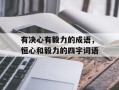 有决心有毅力的成语，恒心和毅力的四字词语