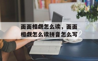 面面相觑怎么读，面面相觑怎么读拼音怎么写