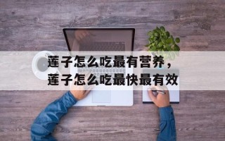莲子怎么吃最有营养，莲子怎么吃最快最有效