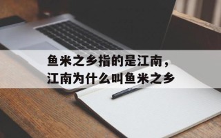 鱼米之乡指的是江南，江南为什么叫鱼米之乡