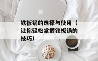 铁板锅的选择与使用（让你轻松掌握铁板锅的技巧）