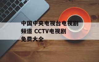 中国中央电视台电视剧频道 CCTV电视剧免费大全