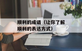 顺利的成语（让你了解顺利的表达方式）