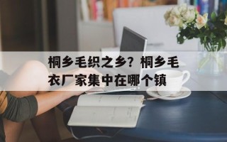 桐乡毛织之乡？桐乡毛衣厂家集中在哪个镇