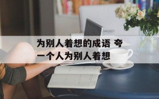 为别人着想的成语 夸一个人为别人着想