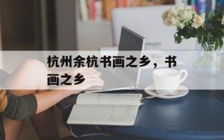 杭州余杭书画之乡，书画之乡
