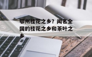 鄂州桂花之乡？闻名全国的桂花之乡和茶叶之乡