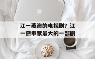 江一燕演的电视剧？江一燕奉献最大的一部剧