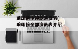 琅琊榜电视剧演员表(琅琊榜全部演员表介绍)