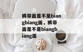 裤带面是不是biangbiang面，裤带面是不是biangbiang面
