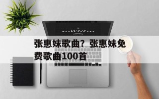 张惠妹歌曲？张惠妹免费歌曲100首