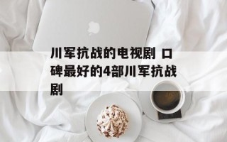 川军抗战的电视剧 口碑最好的4部川军抗战剧
