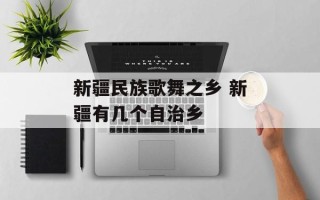 新疆民族歌舞之乡 新疆有几个自治乡