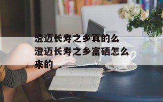 澄迈长寿之乡真的么 澄迈长寿之乡富硒怎么来的