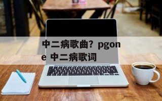中二病歌曲？pgone 中二病歌词