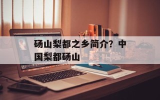 砀山梨都之乡简介？中国梨都砀山