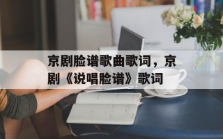 京剧脸谱歌曲歌词，京剧《说唱脸谱》歌词