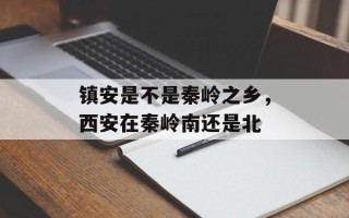 镇安是不是秦岭之乡，西安在秦岭南还是北