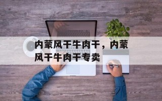 内蒙风干牛肉干，内蒙风干牛肉干专卖