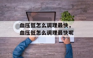 血压低怎么调理最快，血压低怎么调理最快呢