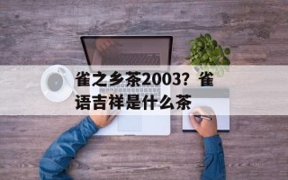 雀之乡茶2003？雀语吉祥是什么茶