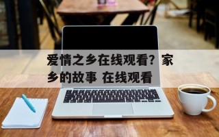爱情之乡在线观看？家乡的故事 在线观看