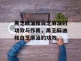 黑芝麻油和白芝麻油的功效与作用，黑芝麻油和白芝麻油的功效