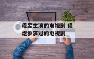 程昱主演的电视剧 程煜参演过的电视剧