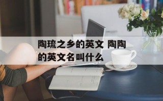 陶琉之乡的英文 陶陶的英文名叫什么