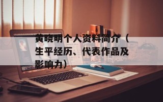 黄晓明个人资料简介（生平经历、代表作品及影响力）