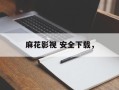 麻花影视 安全下载，