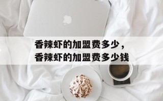 香辣虾的加盟费多少，香辣虾的加盟费多少钱
