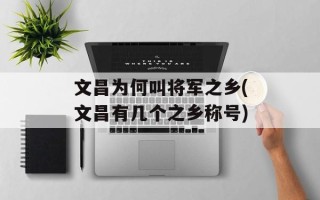 文昌为何叫将军之乡(文昌有几个之乡称号)