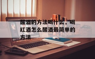 醒酒的方法喝什么，喝红酒怎么醒酒最简单的方法