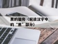 黑的偏旁（解读汉字中的“黑”部分）
