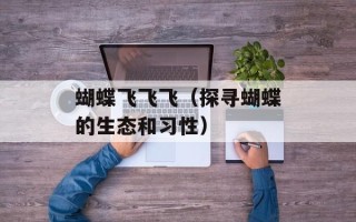 蝴蝶飞飞飞（探寻蝴蝶的生态和习性）
