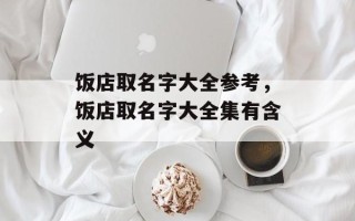 饭店取名字大全参考，饭店取名字大全集有含义