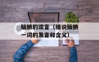 腼腆的读音（细说腼腆一词的发音和含义）