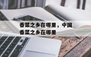 香菜之乡在哪里，中国香菜之乡在哪里