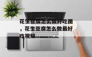 花生豆腐怎么做好吃图，花生豆腐怎么做最好吃视频