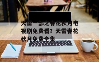 天雷一部之春花秋月电视剧免费看？天雷春花秋月免费全集