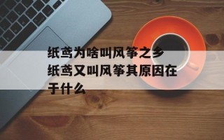 纸鸢为啥叫风筝之乡 纸鸢又叫风筝其原因在于什么