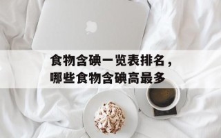 食物含碘一览表排名，哪些食物含碘高最多