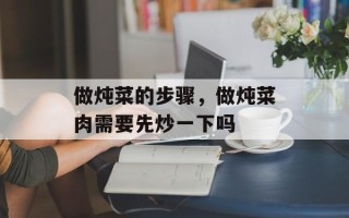 做炖菜的步骤，做炖菜肉需要先炒一下吗