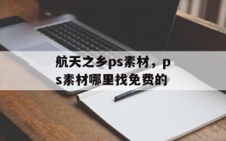 航天之乡ps素材，ps素材哪里找免费的