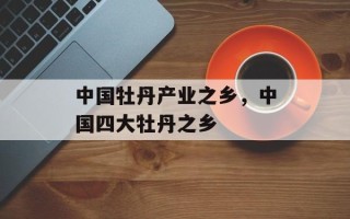 中国牡丹产业之乡，中国四大牡丹之乡